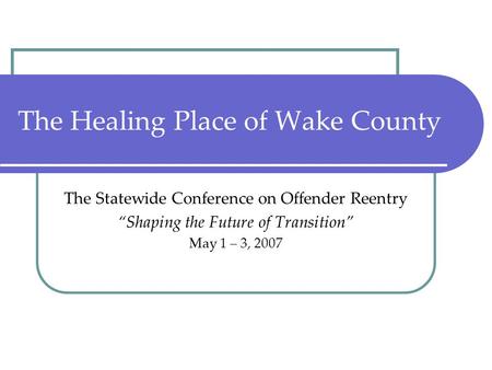 The Healing Place of Wake County The Statewide Conference on Offender Reentry “Shaping the Future of Transition” May 1 – 3, 2007.