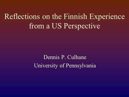 Reflections on the Finnish Experience from a US Perspective Dennis P. Culhane University of Pennsylvania.