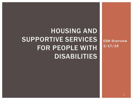 CSH Overview 2/17/15 HOUSING AND SUPPORTIVE SERVICES FOR PEOPLE WITH DISABILITIES 1.