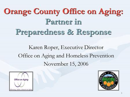 1 Orange County Office on Aging: Partner in Preparedness & Response Karen Roper, Executive Director Office on Aging and Homeless Prevention November 15,