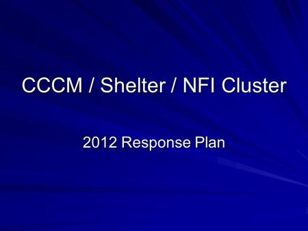 CCCM / Shelter / NFI Cluster 2012 Response Plan. Numbers Category of people in need Numbers of persons in need FemaleMaleTotal IDPs in camps 7,4467,47814,923.
