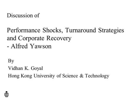 Discussion of Performance Shocks, Turnaround Strategies and Corporate Recovery - Alfred Yawson By Vidhan K. Goyal Hong Kong University of Science & Technology.