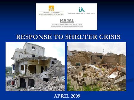 RESPONSE TO SHELTER CRISIS APRIL 2009. INTRODUCTION In July 2006, Lebanon was the target of a devastating war led by Israel In July 2006, Lebanon was.