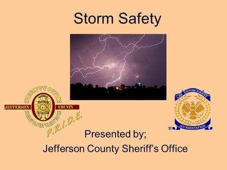 Storm Safety Presented by; Jefferson County Sheriff’s Office.