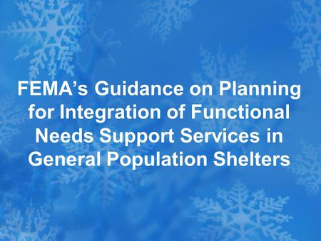 FEMA’s Guidance on Planning for Integration of Functional Needs Support Services in General Population Shelters.