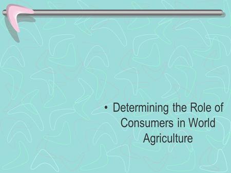 Determining the Role of Consumers in World Agriculture.