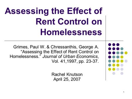1 Assessing the Effect of Rent Control on Homelessness Grimes, Paul W. & Chressanthis, George A. “Assessing the Effect of Rent Control on Homelessness.”