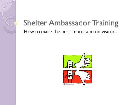 Shelter Ambassador Training How to make the best impression on visitors.