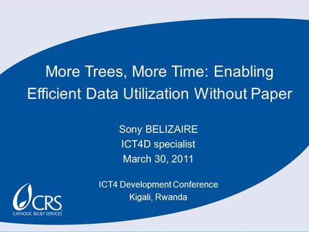 More Trees, More Time: Enabling Efficient Data Utilization Without Paper Sony BELIZAIRE ICT4D specialist March 30, 2011 ICT4 Development Conference Kigali,