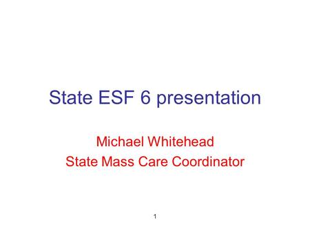 1 State ESF 6 presentation Michael Whitehead State Mass Care Coordinator.
