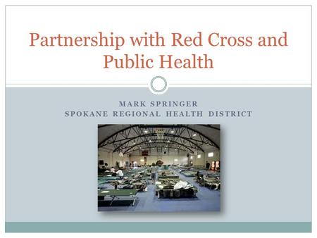 MARK SPRINGER SPOKANE REGIONAL HEALTH DISTRICT Partnership with Red Cross and Public Health.