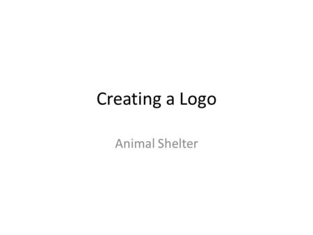 Creating a Logo Animal Shelter. Designing your logo Research animal shelter logos Read the following scenario and highlight the key points you need to.