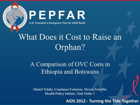 AIDS 2012 - Turning the Tide Together What Does it Cost to Raise an Orphan? A Comparison of OVC Costs in Ethiopia and Botswana Daniel Telake, Constance.