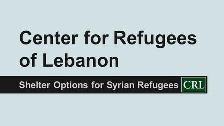 Shelter Options for Syrian Refugees Center for Refugees of Lebanon.