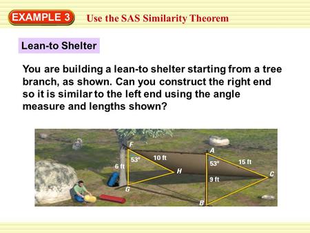 EXAMPLE 3 Use the SAS Similarity Theorem You are building a lean-to shelter starting from a tree branch, as shown. Can you construct the right end so it.
