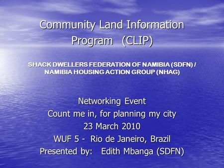 Community Land Information Program (CLIP) SHACK DWELLERS FEDERATION OF NAMIBIA (SDFN) / NAMIBIA HOUSING ACTION GROUP (NHAG) Networking Event Count me in,