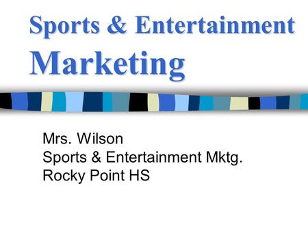 Sports & Entertainment Marketing Mrs. Wilson Sports & Entertainment Mktg. Rocky Point HS.