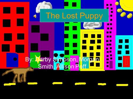 The Lost Puppy By: Darby Simpson, Morgan Smith, Allison Poff.