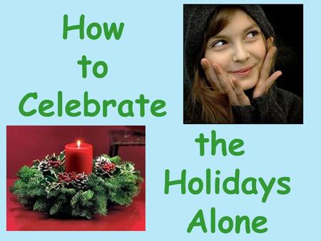 How to Celebrate the Holidays Alone. The holidays cause many single people to feel isolated and depressed. Stay positive. Focus on your own personal happiness.