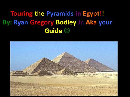 Touring the Pyramids in Egypt!! By: Ryan Gregory Bodley Jr. Aka your Guide.