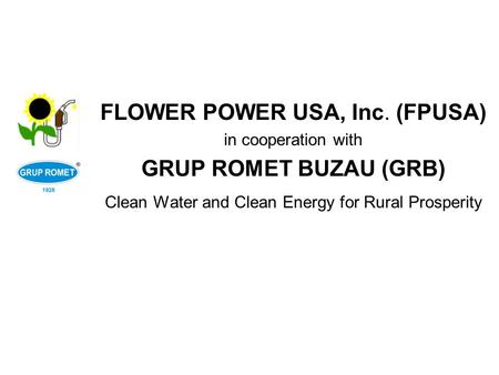 FLOWER POWER USA, Inc. (FPUSA) in cooperation with GRUP ROMET BUZAU (GRB) Clean Water and Clean Energy for Rural Prosperity.