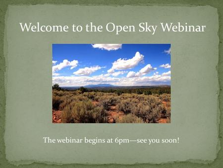 Welcome to the Open Sky Webinar The webinar begins at 6pm—see you soon!