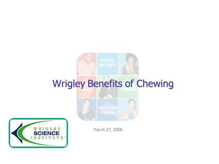 March 27, 2008 Wrigley Benefits of Chewing. News Flash !!!! Gum is Good! 4 areas identified by research are: Oral Health Diet and Weight Management Focus,