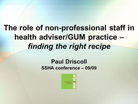 The role of non-professional staff in health adviser/GUM practice – finding the right recipe Paul Driscoll SSHA conference – 09/09.