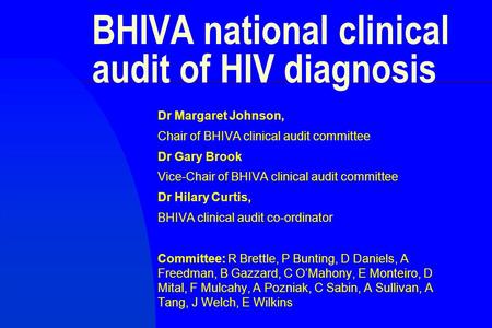 BHIVA national clinical audit of HIV diagnosis Dr Margaret Johnson, Chair of BHIVA clinical audit committee Dr Gary Brook Vice-Chair of BHIVA clinical.