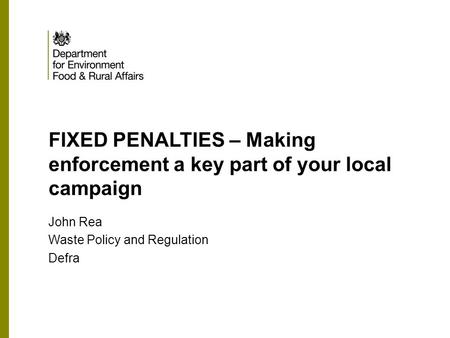 FIXED PENALTIES – Making enforcement a key part of your local campaign John Rea Waste Policy and Regulation Defra.