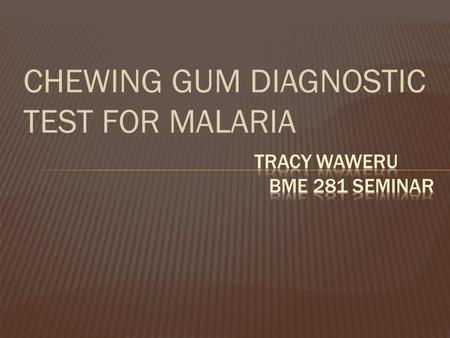 CHEWING GUM DIAGNOSTIC TEST FOR MALARIA.  Malaria is caused by a parasite that is passed from one human to another by the bite of infected Anopheles.