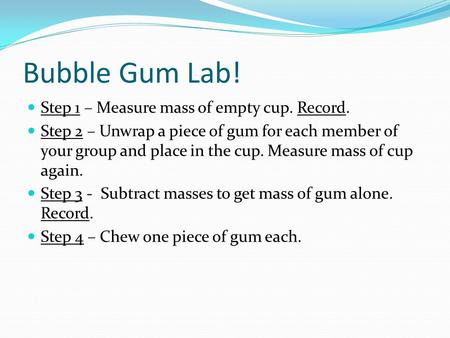 Bubble Gum Lab! Step 1 – Measure mass of empty cup. Record.