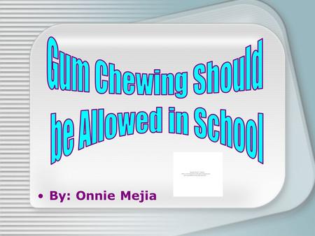 By: Onnie Mejia  A newest study indicates that chewing gum can lead to better academic performances.  I believe students should be allowed to chew.