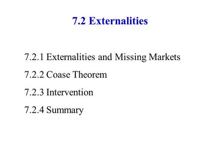 7.2 Externalities 7.2.1 Externalities and Missing Markets 7.2.2Coase Theorem 7.2.3Intervention 7.2.4Summary.