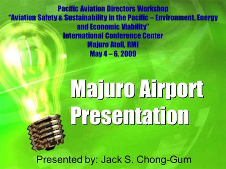 Majuro Airport Presentation Presented by: Jack S. Chong-Gum Pacific Aviation Directors Workshop “Aviation Safety & Sustainability in the Pacific – Environment,