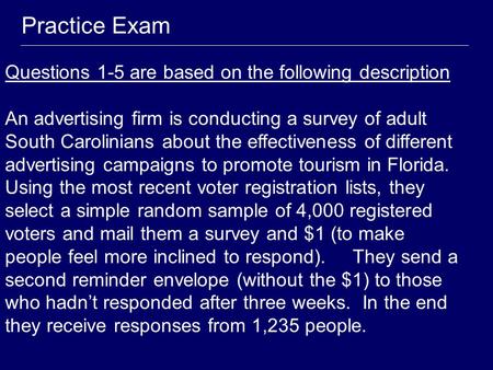 Practice Exam Questions 1-5 are based on the following description An advertising firm is conducting a survey of adult South Carolinians about the effectiveness.