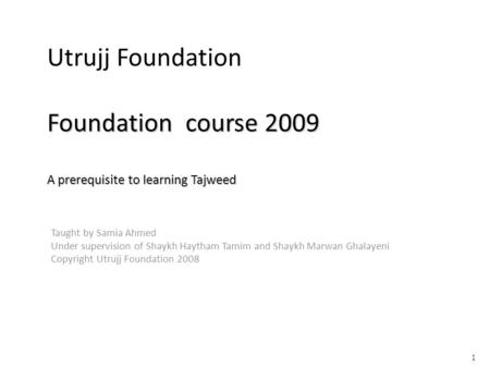 Foundation course 2009 A prerequisite to learning Tajweed Utrujj Foundation Foundation course 2009 A prerequisite to learning Tajweed Taught by Samia Ahmed.