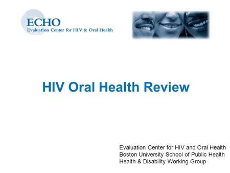 HIV Oral Health Review Evaluation Center for HIV and Oral Health Boston University School of Public Health Health & Disability Working Group.