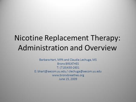 Nicotine Replacement Therapy: Administration and Overview Barbara Hart, MPA and Claudia Lechuga, MS Bronx BREATHES T: (718)430-2601 E: