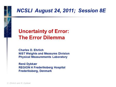 C. Ehrlich and R. Dybkær Uncertainty of Error: The Error Dilemma Charles D. Ehrlich NIST Weights and Measures Division Physical Measurements Laboratory.