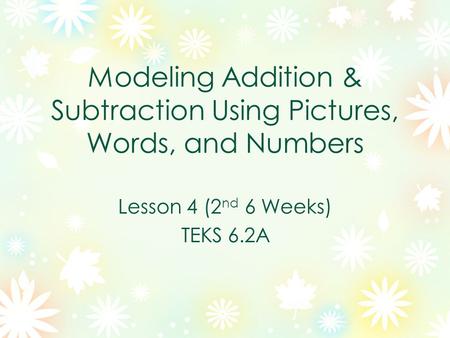 Modeling Addition & Subtraction Using Pictures, Words, and Numbers Lesson 4 (2 nd 6 Weeks) TEKS 6.2A.