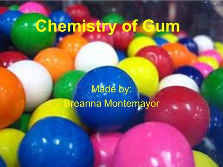 Chemistry of Gum Made by: Breanna Montemayor. Background Gum was first made from sap off of the sapodilla tree. Also known as chicle. Mayans chewed it.