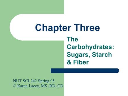 Chapter Three The Carbohydrates: Sugars, Starch & Fiber NUT SCI 242 Spring 05 © Karen Lacey, MS,RD, CD.