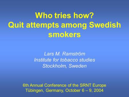 Who tries how? Quit attempts among Swedish smokers Lars M. Ramström Institute for tobacco studies Stockholm, Sweden 6th Annual Conference of the SRNT Europe.