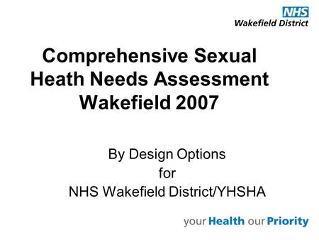Comprehensive Sexual Heath Needs Assessment Wakefield 2007 By Design Options for NHS Wakefield District/YHSHA.