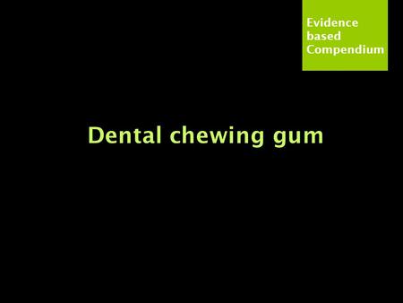 Evidence based Compendium Dental chewing gum. Evidence based Compendium Rationale The use of sugar-free dental chewing gum increases salivation and thus.