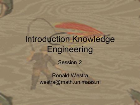 Introduction Knowledge Engineering Session 2 Ronald Westra