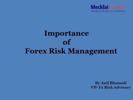 Importance of Forex Risk Management By Anil Bhansali VP- Fx Risk Advisory.