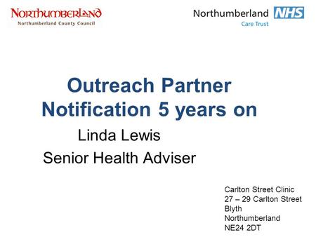 Outreach Partner Notification 5 years on Linda Lewis Senior Health Adviser Carlton Street Clinic 27 – 29 Carlton Street Blyth Northumberland NE24 2DT.