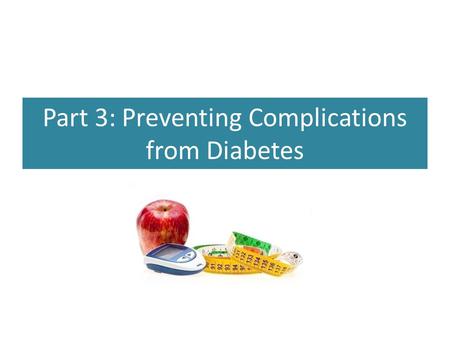 Part 3: Preventing Complications from Diabetes. Preventing Complications Having pre-diabetes and diabetes puts you at a higher risk for developing other.